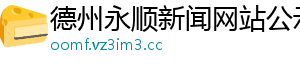 德州永顺新闻网站公示网